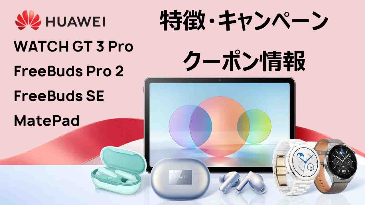 HUAWEI WATCH GT 3 Pro HUAWEI FreeBuds Pro 2 HUAWEI FreeBuds SE HUAWEI MatePad 特徴 キャンペーン クーポン情報