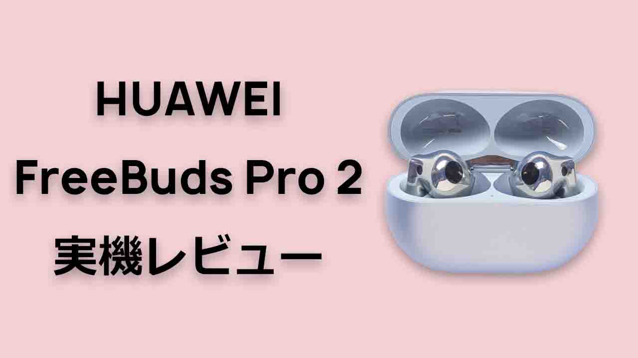 HUAWEI FreeBuds Pro 2 実機 レビュー