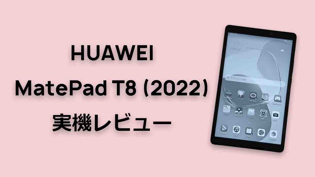 HUAWEI MatePad T8 (2022年モデル) 実機 レビュー