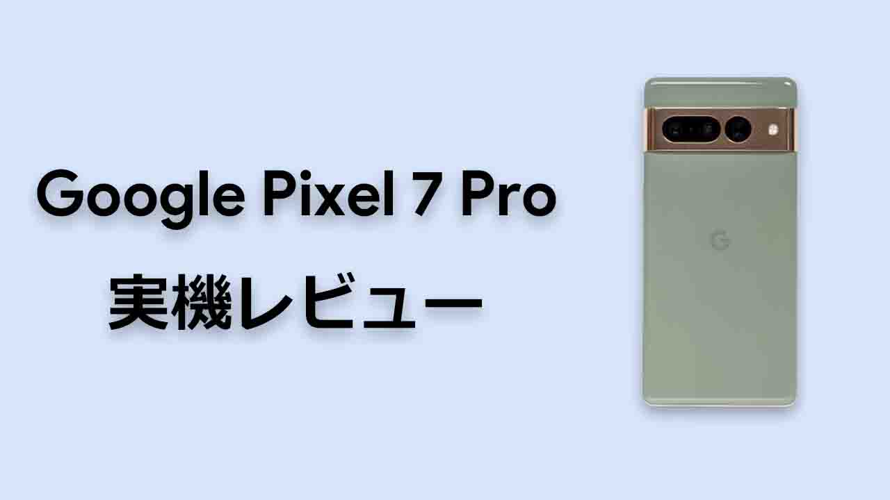 Google Pixel 7 Pro 実機レビュー