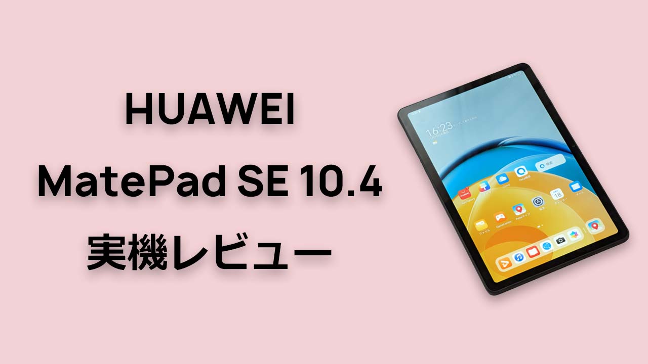 HUAWEI MatePad SE 10.4 実機 レビュー