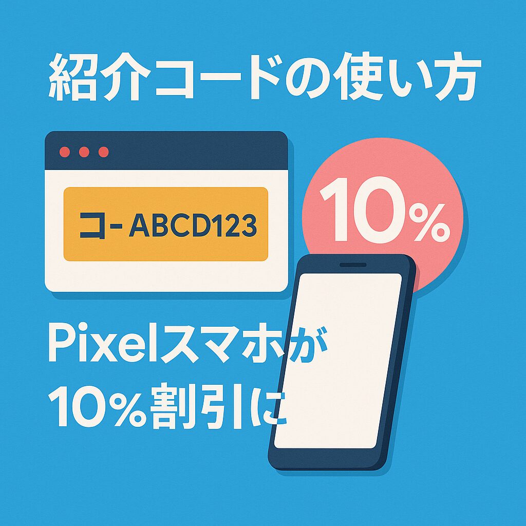 紹介コードの使い方【Pixelスマホが10%割引に】